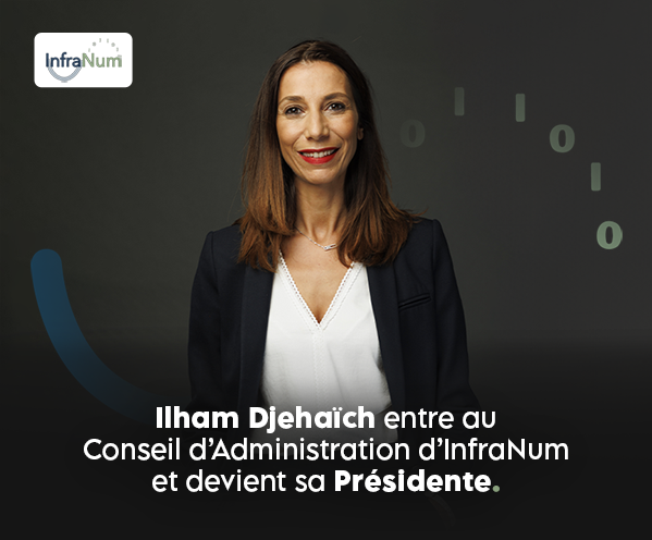 Ilham Djehaïch entre au Conseil d’Administration d’InfraNum et devient sa Présidente.